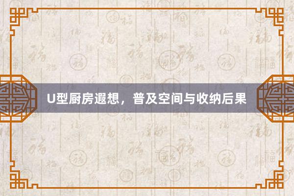 U型厨房遐想，普及空间与收纳后果