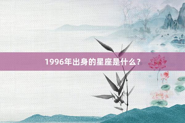 1996年出身的星座是什么？